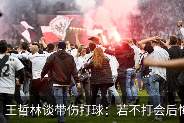王哲林谈带伤打球：若不打会后悔 一辈子能有几次站在总决舞台上