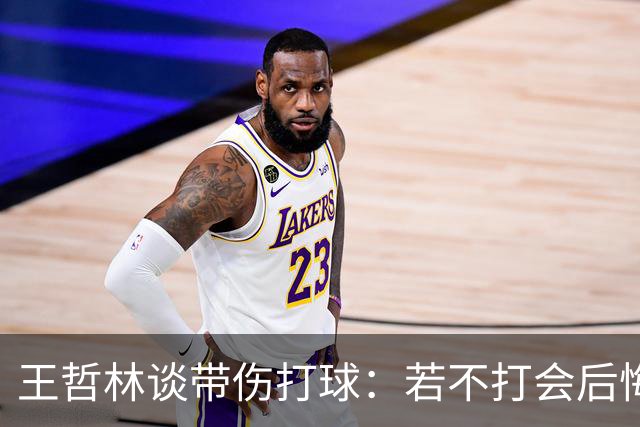 王哲林谈带伤打球：若不打会后悔 一辈子能有几次站在总决舞台上