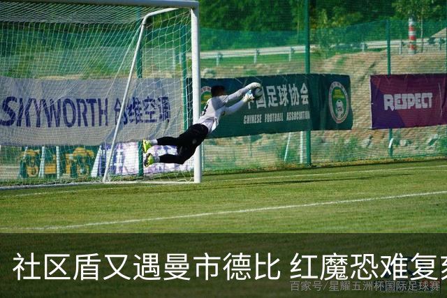 社区盾又遇曼市德比 红魔恐难复刻足总杯奇迹