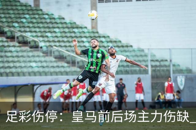 足彩伤停：皇马前后场主力伤缺 诺丁汉前场受损